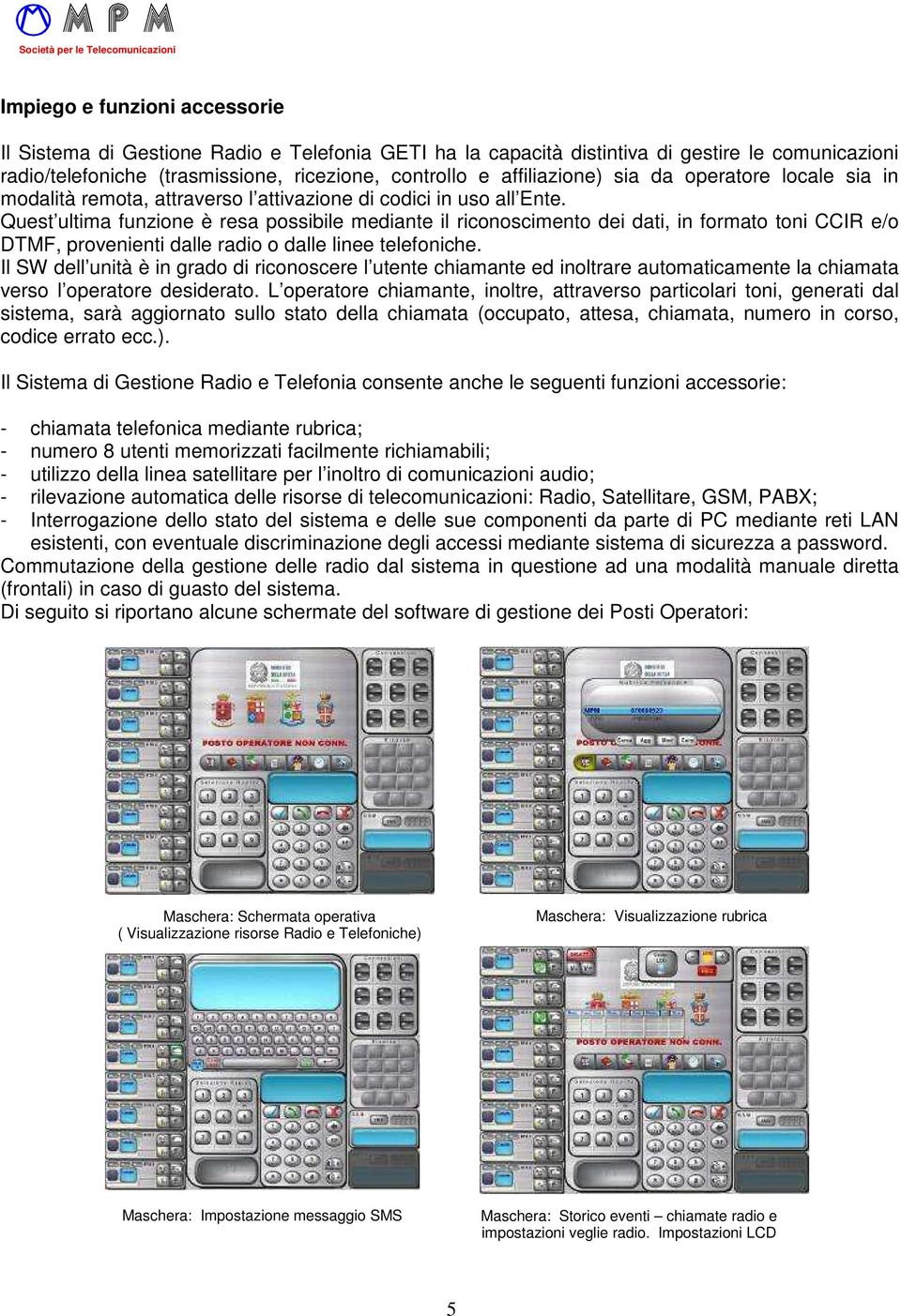 Quest ultima funzione è resa possibile mediante il riconoscimento dei dati, in formato toni CCIR e/o DTMF, provenienti dalle radio o dalle linee telefoniche.