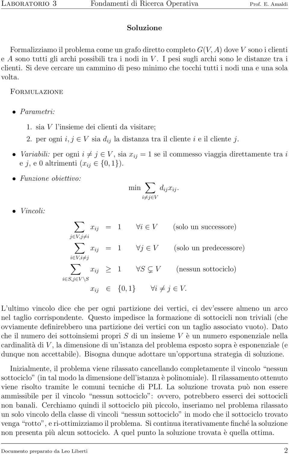 per ogni i, j V sia d ij la distanza tra il cliente i e il cliente j. Variabili: per ogni i j V, sia x ij = se il commesso viaggia direttamente tra i e j, e altrimenti (x ij {, ).