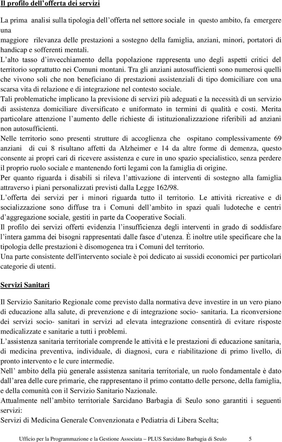 Tra gli anziani autosufficienti sono numerosi quelli che vivono soli che non beneficiano di prestazioni assistenziali di tipo domiciliare con una scarsa vita di relazione e di integrazione nel