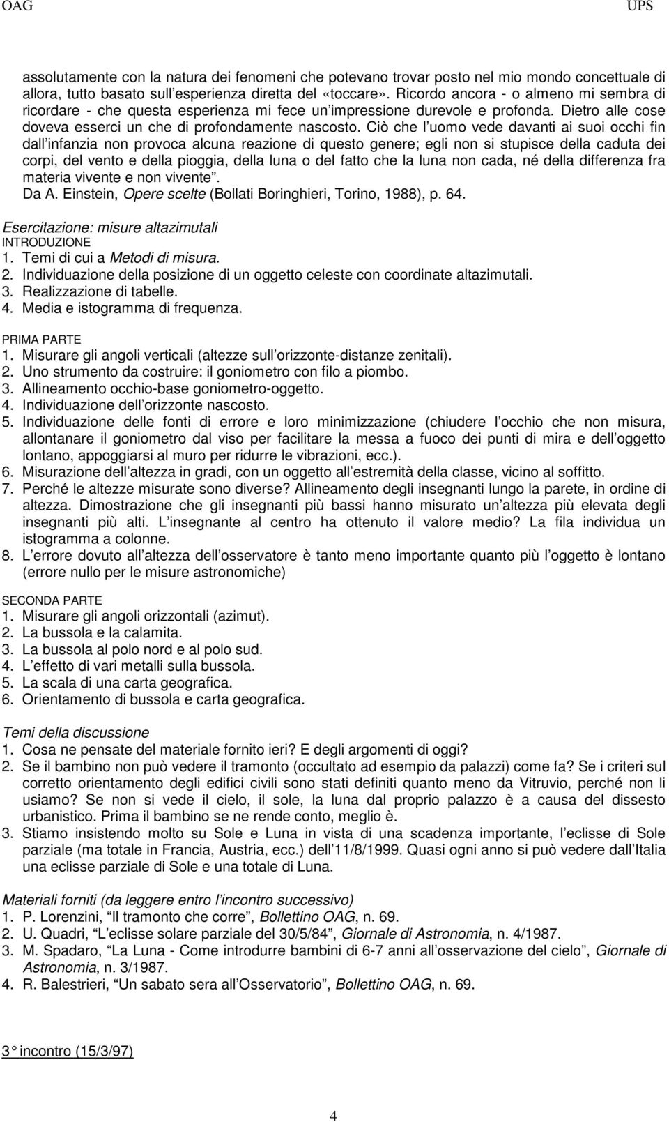 Ciò che l uomo vede davanti ai suoi occhi fin dall infanzia non provoca alcuna reazione di questo genere; egli non si stupisce della caduta dei corpi, del vento e della pioggia, della luna o del