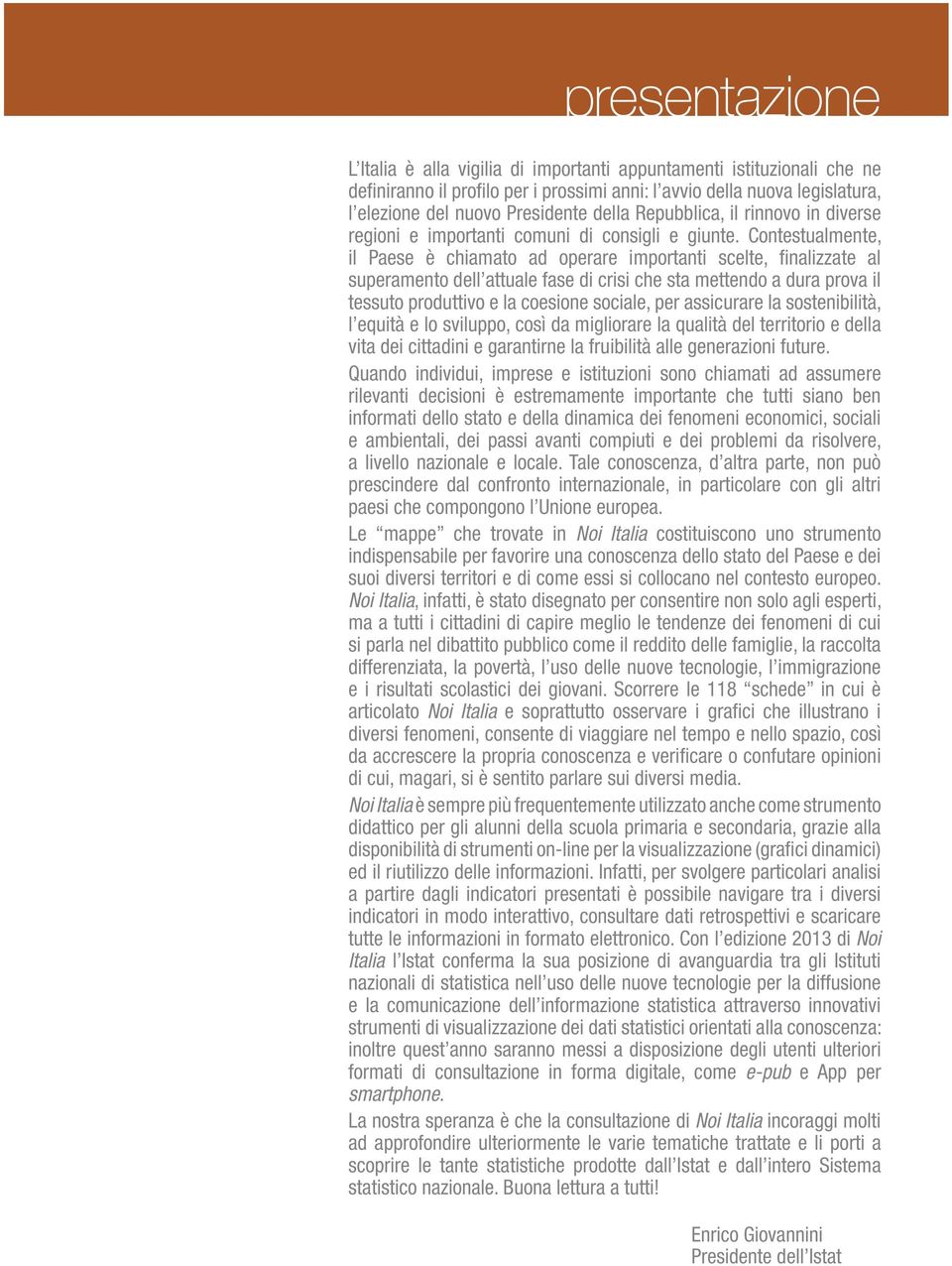 Contestualmente, il Paese è chiamato ad operare importanti scelte, finalizzate al superamento dell attuale fase di crisi che sta mettendo a dura prova il tessuto produttivo e la coesione sociale, per