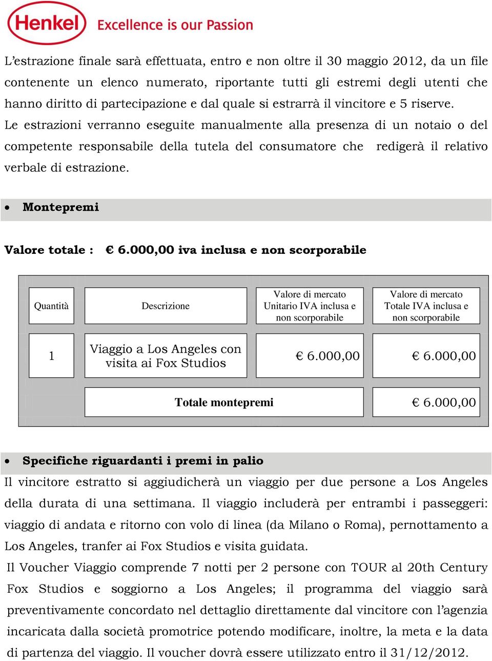 Le estrazioni verranno eseguite manualmente alla presenza di un notaio o del competente responsabile della tutela del consumatore che redigerà il relativo verbale di estrazione.