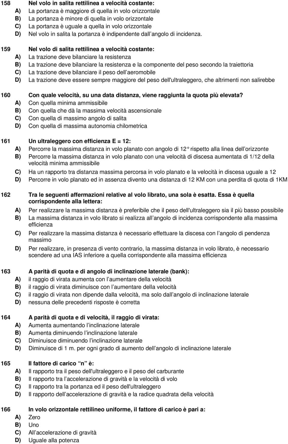 159 Nel volo di salita rettilinea a velocità costante: A) La trazione deve bilanciare la resistenza B) La trazione deve bilanciare la resistenza e la componente del peso secondo la traiettoria C) La