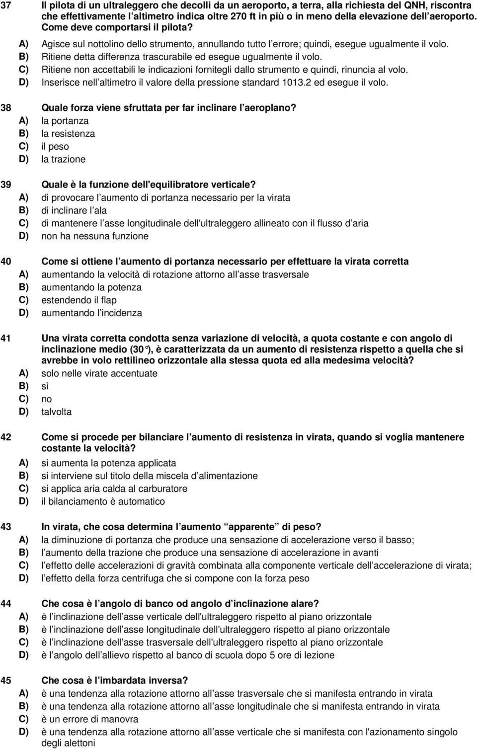 B) Ritiene detta differenza trascurabile ed esegue ugualmente il volo. C) Ritiene non accettabili le indicazioni fornitegli dallo strumento e quindi, rinuncia al volo.