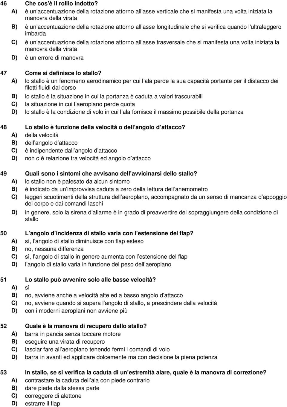 si verifica quando l'ultraleggero imbarda C) è un accentuazione della rotazione attorno all asse trasversale che si manifesta una volta iniziata la manovra della virata D) è un errore di manovra 47