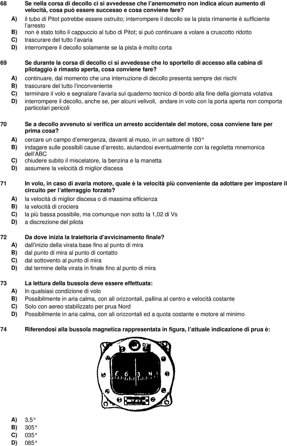 cruscotto ridotto C) trascurare del tutto l avaria D) interrompere il decollo solamente se la pista è molto corta 69 Se durante la corsa di decollo ci si avvedesse che lo sportello di accesso alla