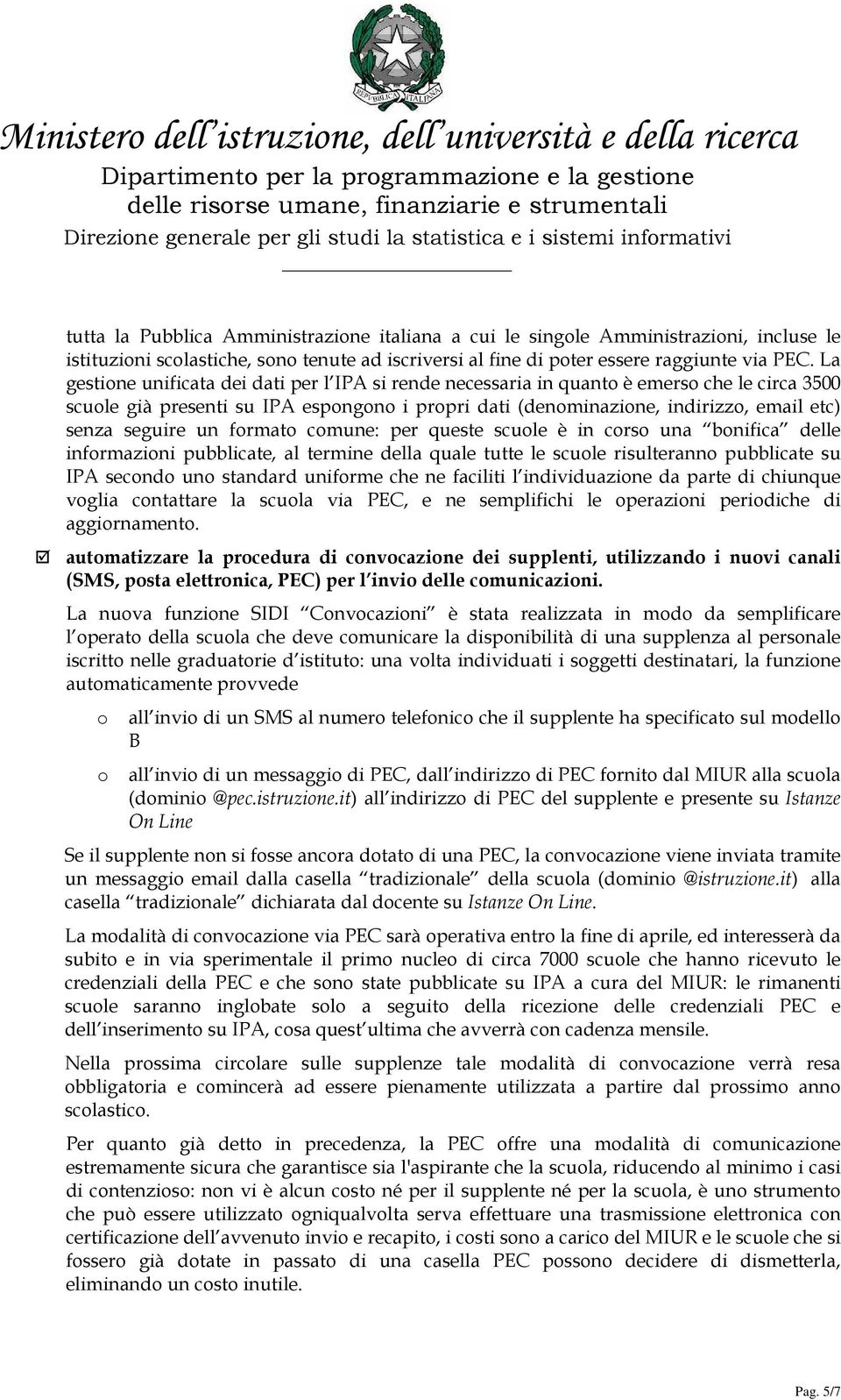 seguire un formato comune: per queste scuole è in corso una bonifica delle informazioni pubblicate, al termine della quale tutte le scuole risulteranno pubblicate su IPA secondo uno standard uniforme