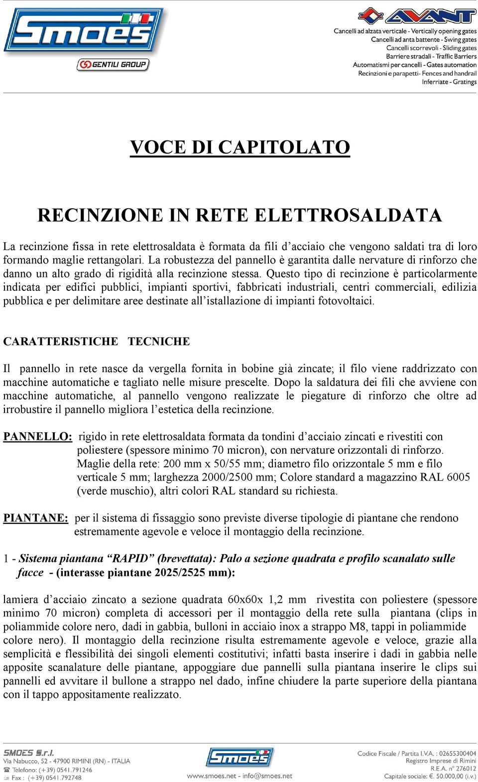 Questo tipo di recinzione è particolarmente indicata per edifici pubblici, impianti sportivi, fabbricati industriali, centri commerciali, edilizia pubblica e per delimitare aree destinate all