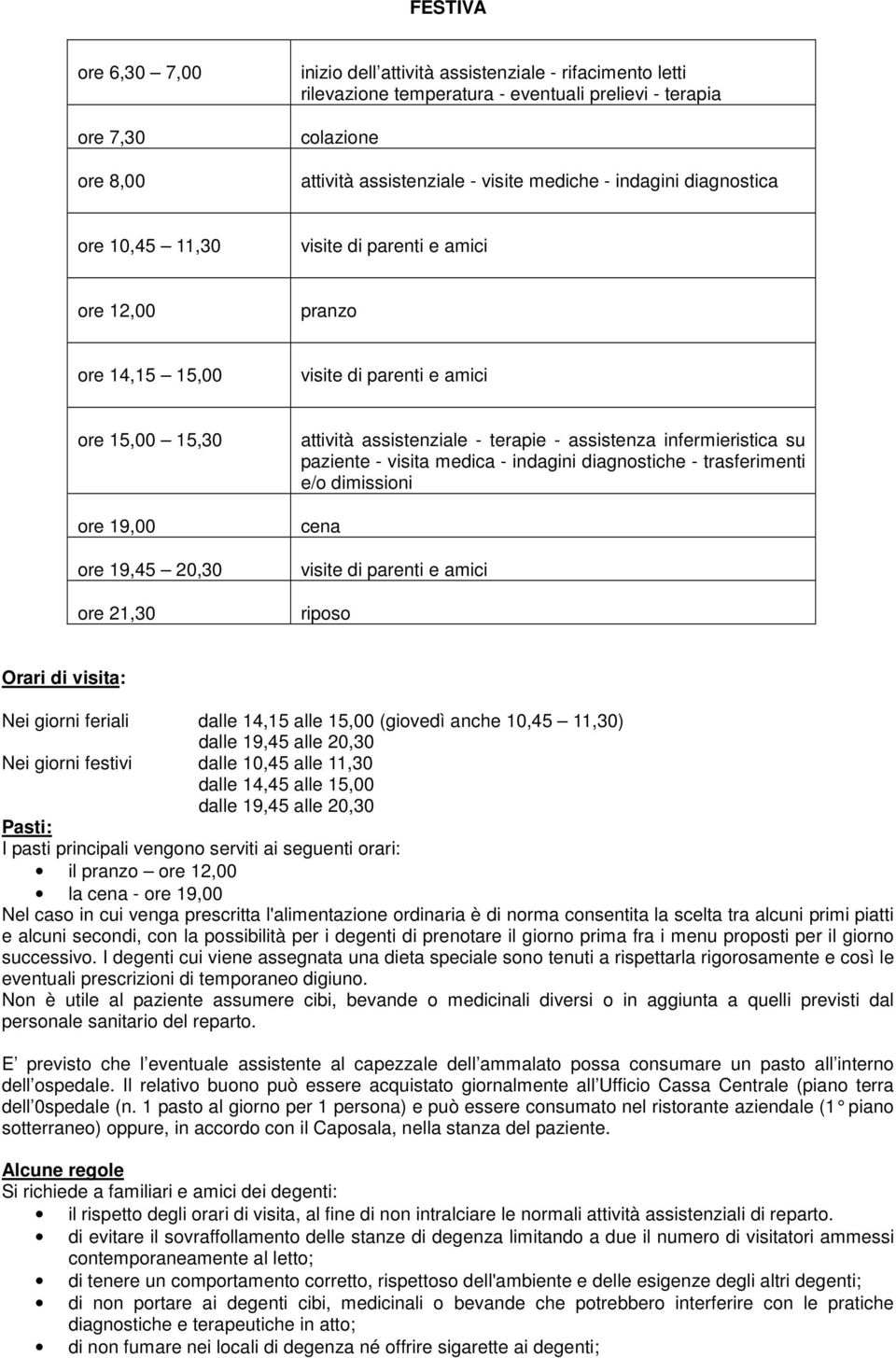 visita medica - indagini diagnostiche - trasferimenti e/o dimissioni cena riposo Orari di visita: Nei giorni feriali dalle 14,15 alle 15,00 (giovedì anche 10,45 11,30) dalle 19,45 alle 20,30 Nei