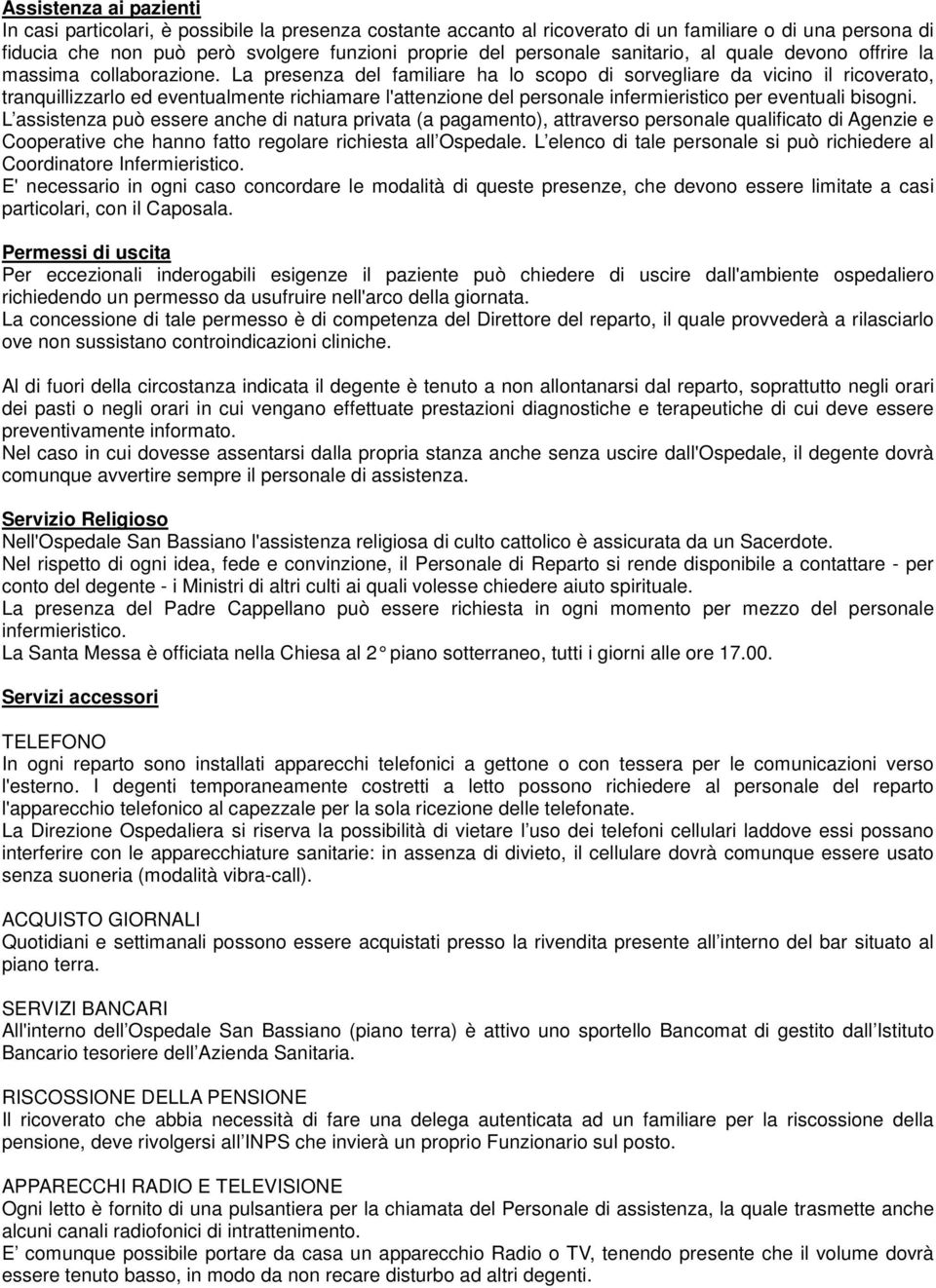 La presenza del familiare ha lo scopo di sorvegliare da vicino il ricoverato, tranquillizzarlo ed eventualmente richiamare l'attenzione del personale infermieristico per eventuali bisogni.