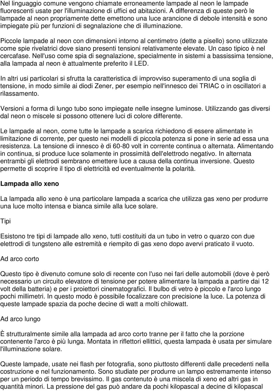 Piccole lampade al neon con dimensioni intorno al centimetro (dette a pisello) sono utilizzate come spie rivelatrici dove siano presenti tensioni relativamente elevate. Un caso tipico è nel cercafase.