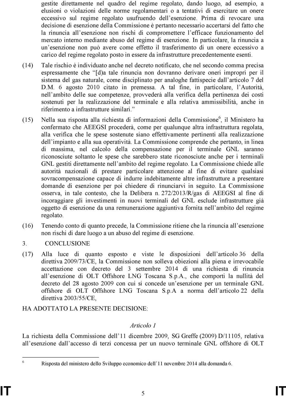 Prima di revocare una decisione di esenzione della Commissione è pertanto necessario accertarsi del fatto che la rinuncia all esenzione non rischi di compromettere l efficace funzionamento del