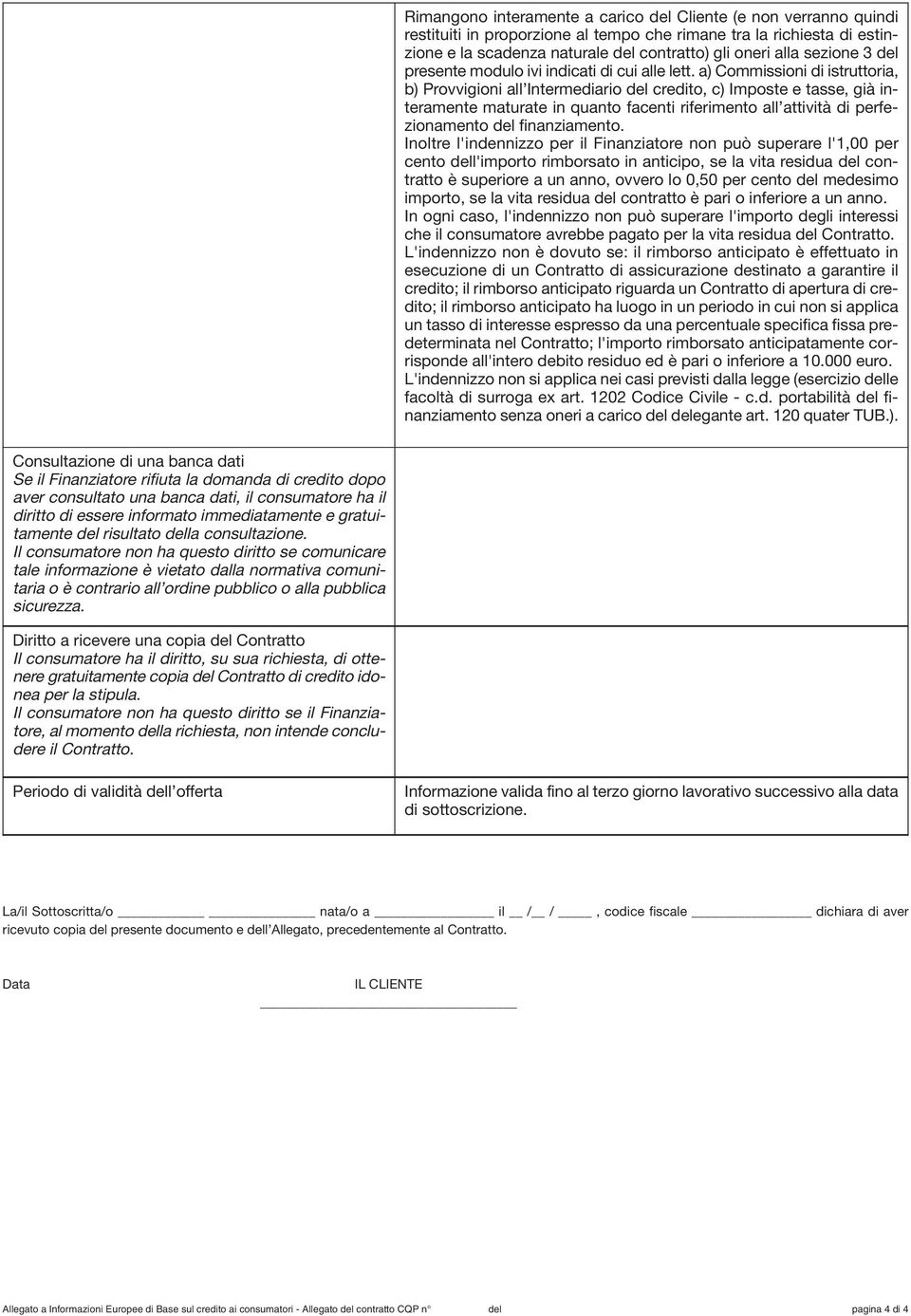 a) Commissioni di istruttoria, b) Provvigioni all Intermediario credito, c) Imposte e tasse, già interamente maturate in quanto facenti riferimento all attività di perfezionamento finanziamento.