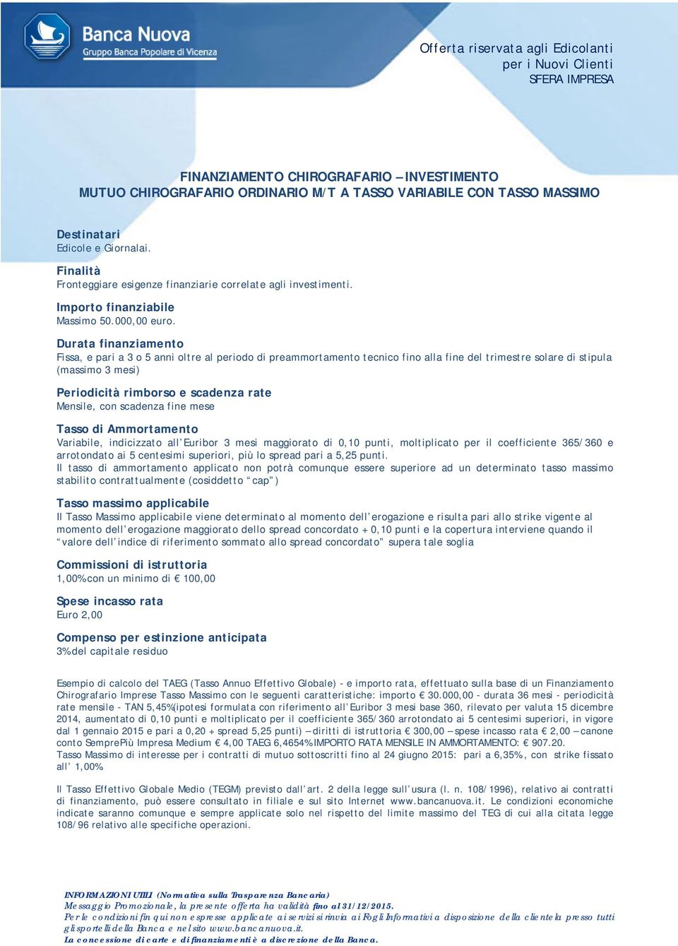 Durata finanziamento Fissa, e pari a 3 o 5 anni oltre al periodo di preammortamento tecnico fino alla fine del trimestre solare di stipula (massimo 3 mesi) Periodicità rimborso e scadenza rate