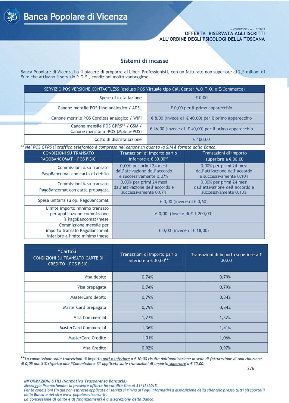 POS VERSIONE CONTACTLESS (escluso POS Virtuale tipo Call Center M.O.T.O. e E-Commerce) Spese di installazione 0,00 Canone mensile POS fisso analogico / ADSL 0,00 per il primo apparecchio Canone