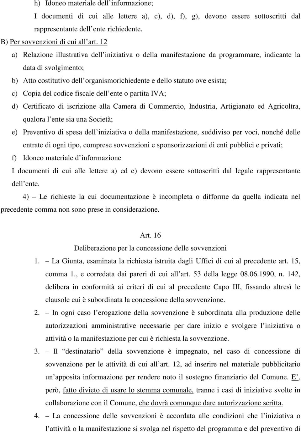 Copia del codice fiscale dell ente o partita IVA; d) Certificato di iscrizione alla Camera di Commercio, Industria, Artigianato ed Agricoltra, qualora l ente sia una Società; e) Preventivo di spesa