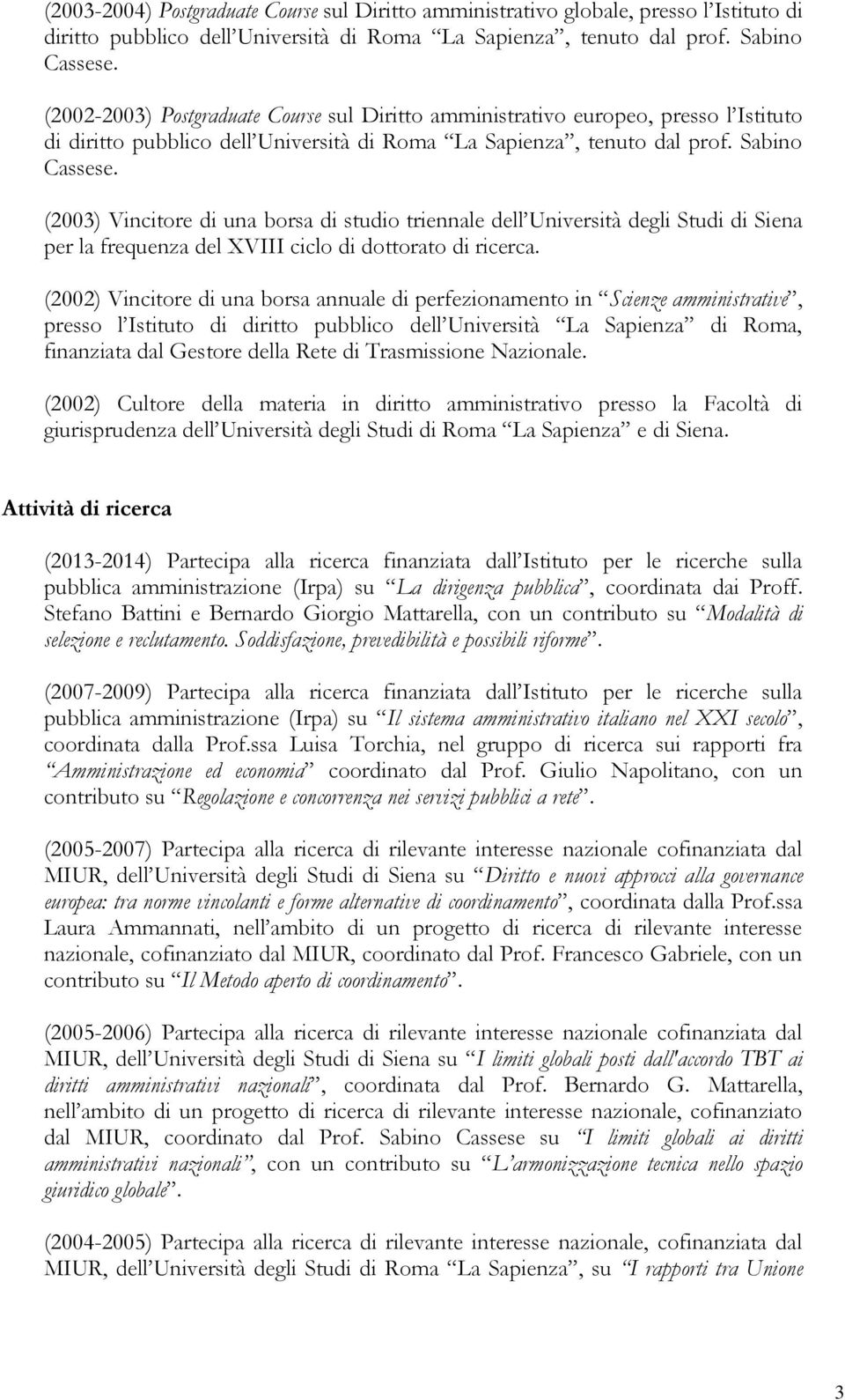 (2003) Vincitore di una borsa di studio triennale dell Università degli Studi di Siena per la frequenza del XVIII ciclo di dottorato di ricerca.
