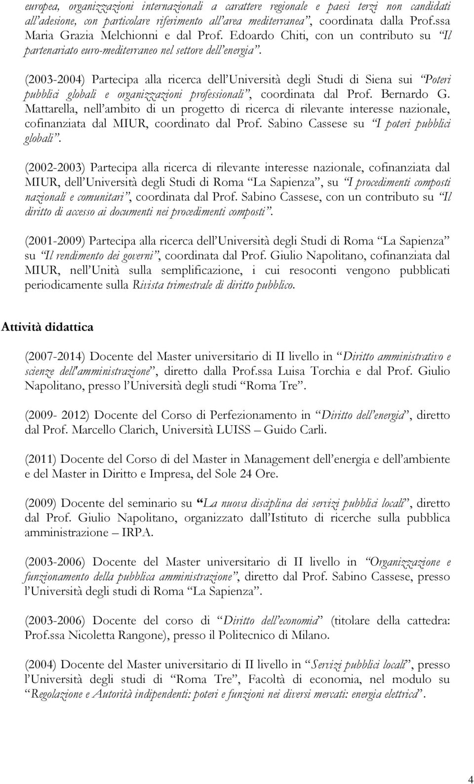 (2003-2004) Partecipa alla ricerca dell Università degli Studi di Siena sui Poteri pubblici globali e organizzazioni professionali, coordinata dal Prof. Bernardo G.