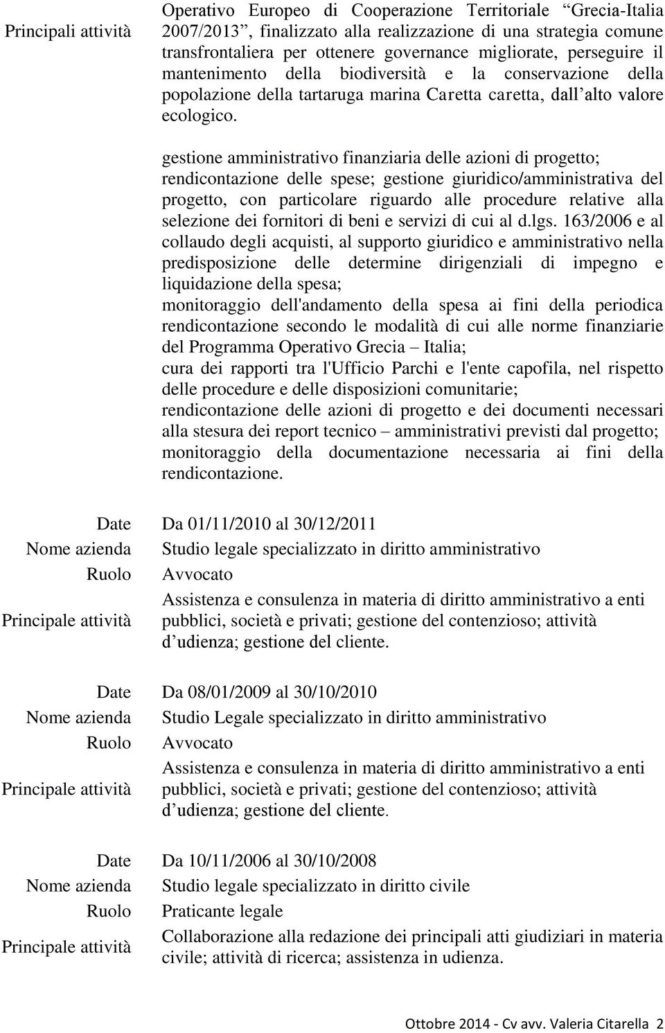 gestione amministrativo finanziaria delle azioni di progetto; rendicontazione delle spese; gestione giuridico/amministrativa del progetto, con particolare riguardo alle procedure relative alla