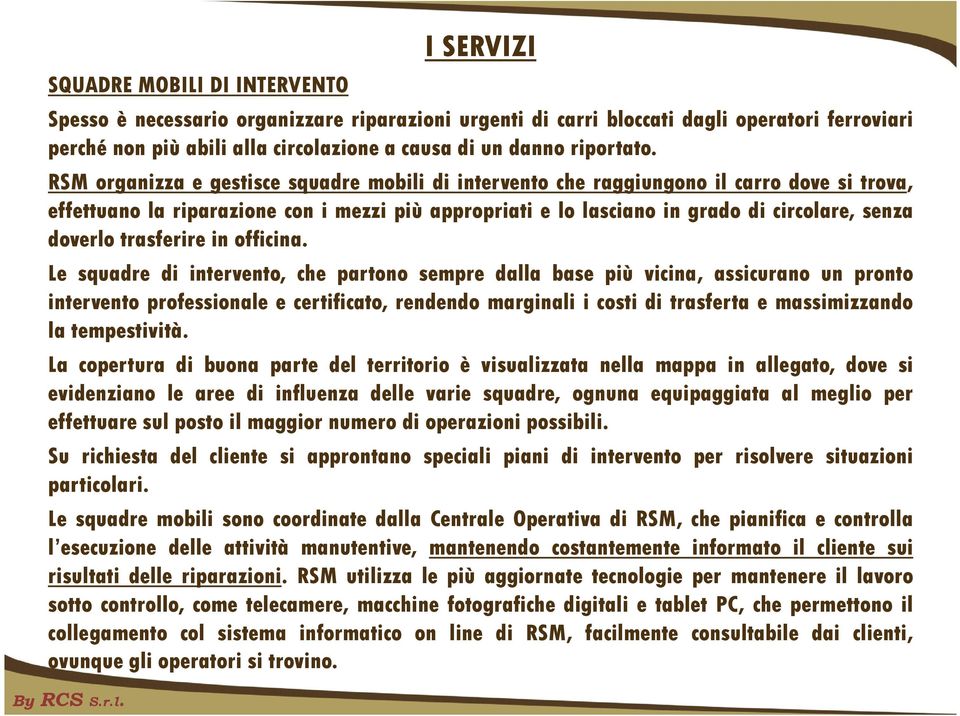 RSM organizza e gestisce squadre mobili di intervento che raggiungono il carro dove si trova, effettuano la riparazione con i mezzi più appropriati e lo lasciano in grado di circolare, senza doverlo