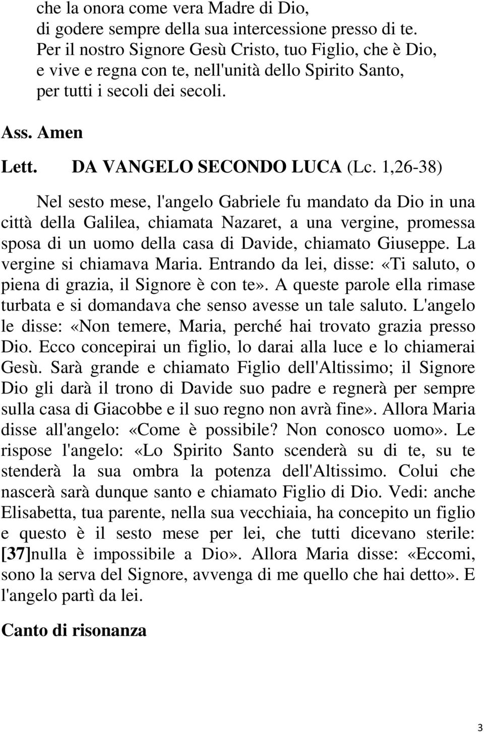 1,26-38) Nel sesto mese, l'angelo Gabriele fu mandato da Dio in una città della Galilea, chiamata Nazaret, a una vergine, promessa sposa di un uomo della casa di Davide, chiamato Giuseppe.