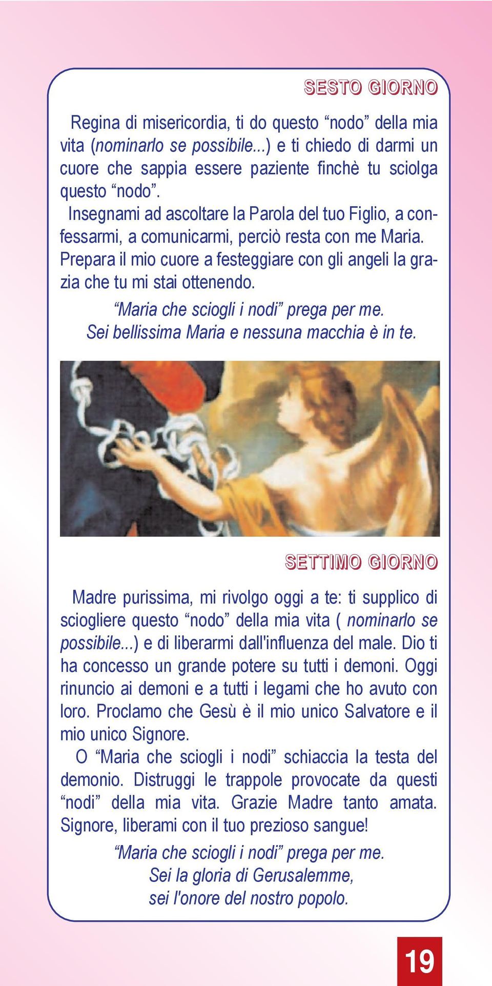 Sei bellissima Maria e nessuna macchia è in te. SETTIMO GIORNO Madre purissima, mi rivolgo oggi a te: ti supplico di sciogliere questo nodo della mia vita ( nominarlo se possibile.