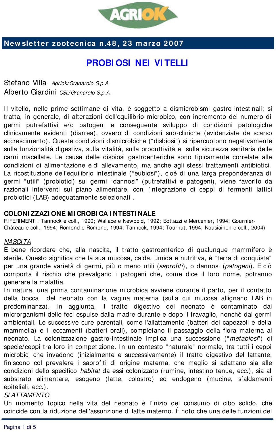 Alberto Giardini CSL/Granarolo S.p.A. Il vitello, nelle prime settimane di vita, è soggetto a dismicrobismi gastro-intestinali; si tratta, in generale, di alterazioni dell'equilibrio microbico, con