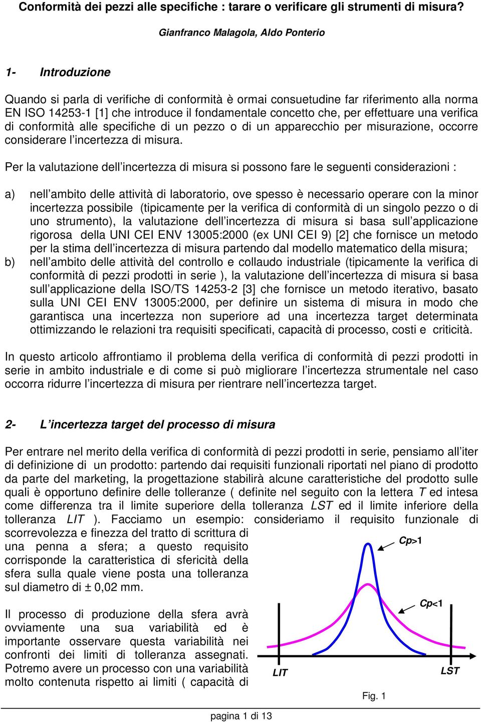 che, per effettuare una verifica di conformità alle specifiche di un pezzo o di un apparecchio per misurazione, occorre considerare l incertezza di misura.