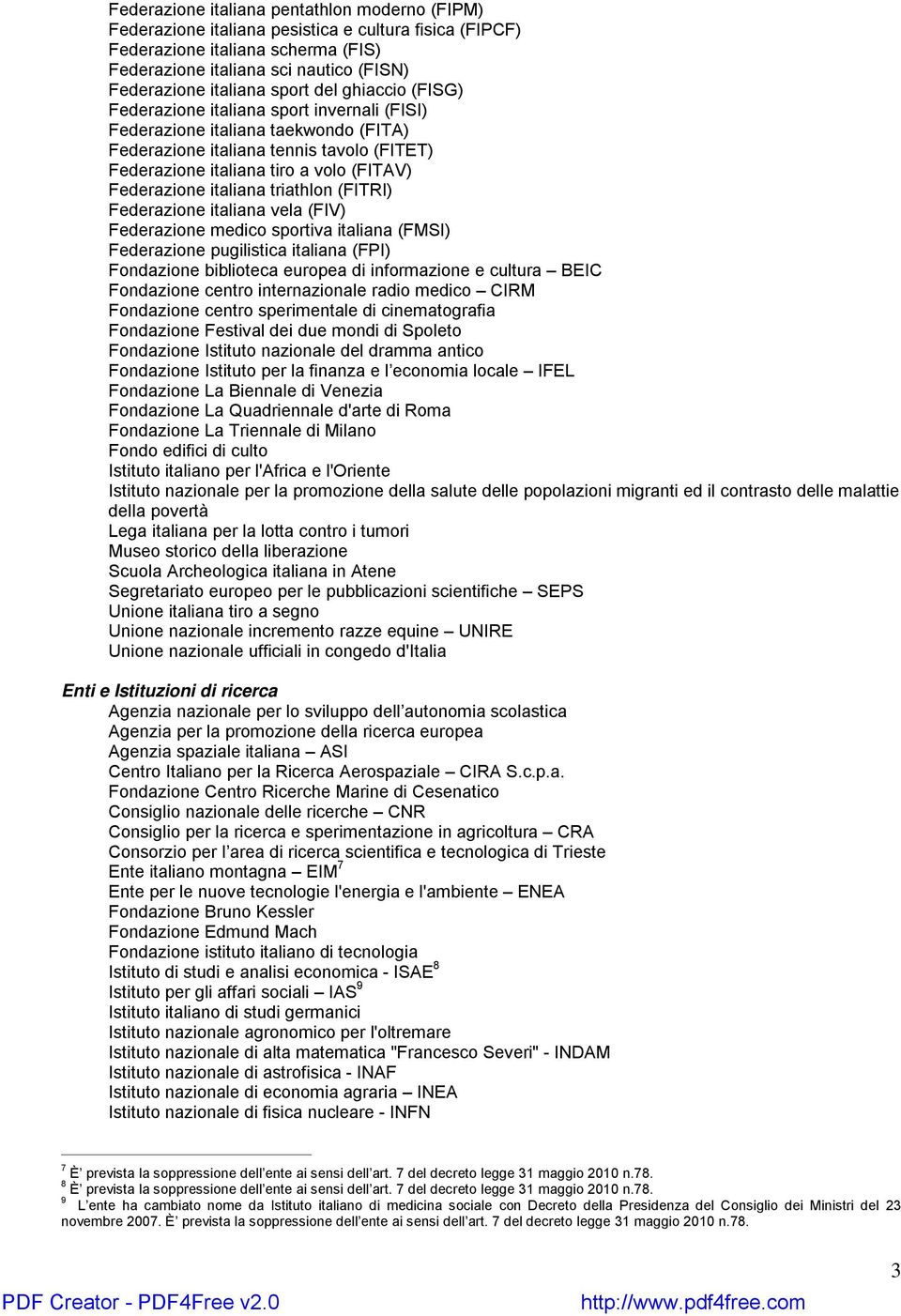 Federazione italiana triathlon (FITRI) Federazione italiana vela (FIV) Federazione medico sportiva italiana (FMSI) Federazione pugilistica italiana (FPI) Fondazione biblioteca europea di informazione