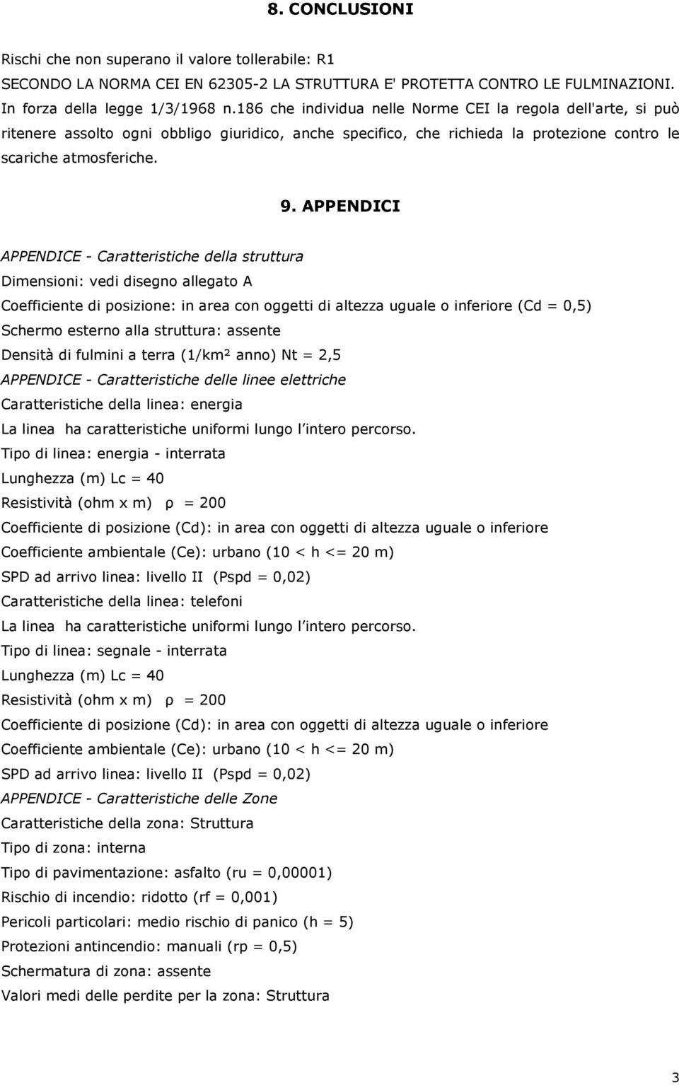 APPENDICI APPENDICE - Caratteristiche della struttura Dimensioni: vedi disegno allegato A Coefficiente di posizione: in area con oggetti di altezza uguale o inferiore (Cd = 0,5) Schermo esterno alla