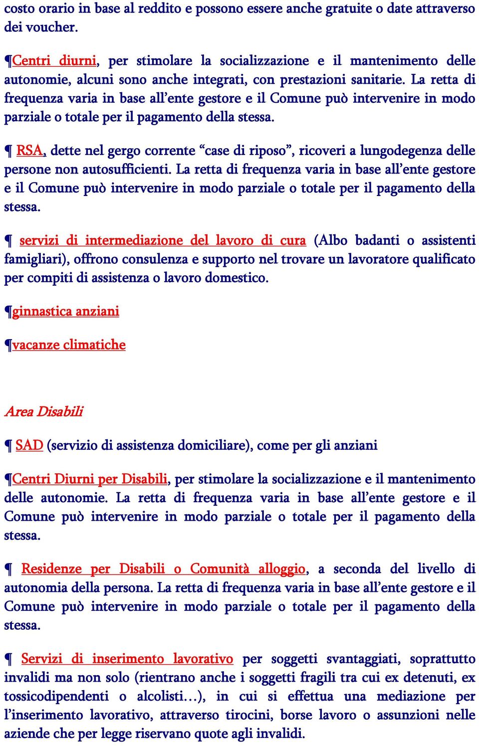 La retta di frequenza varia in base all ente gestore e il Comune può intervenire in modo parziale o totale per il pagamento della stessa.