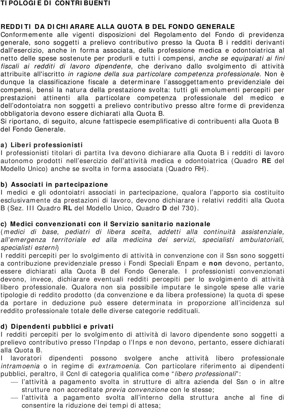 anche se equiparati ai fini fiscali ai redditi di lavoro dipendente, che derivano dallo svolgimento di attività attribuite all'iscritto in ragione della sua particolare competenza professionale.