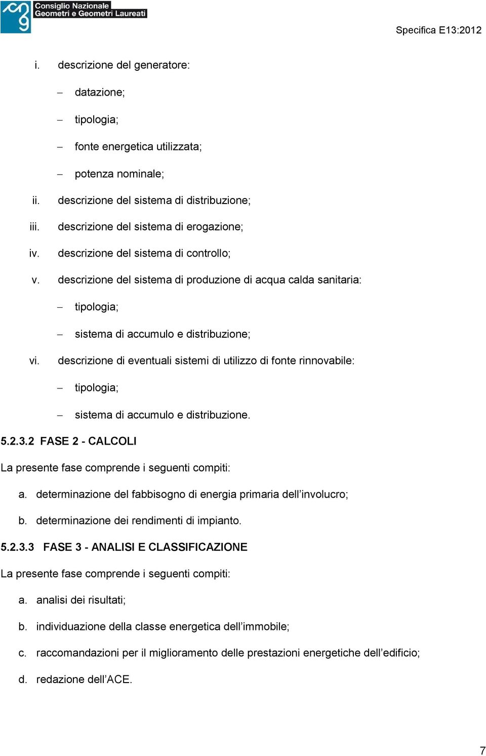 descrizione del sistema di produzione di acqua calda sanitaria: tipologia; sistema di accumulo e distribuzione; vi.