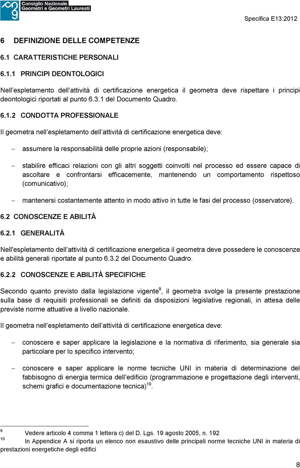 stabilire efficaci relazioni con gli altri soggetti coinvolti nel processo ed essere capace di ascoltare e confrontarsi efficacemente, mantenendo un comportamento rispettoso (comunicativo);