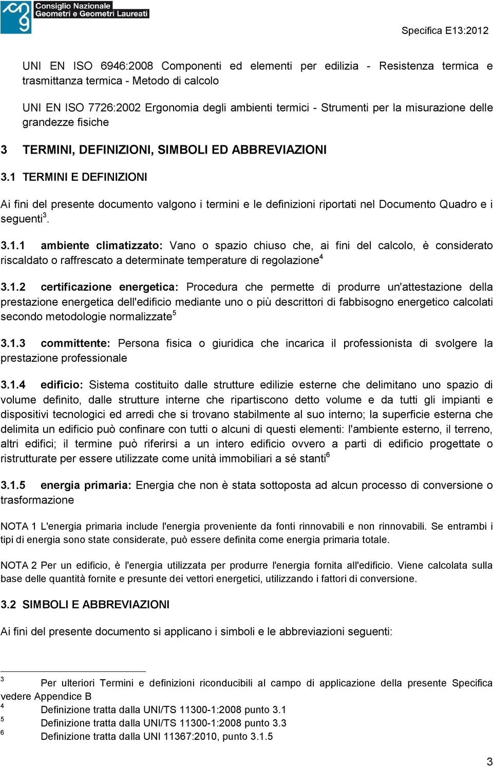 1 TERMINI E DEFINIZIONI Ai fini del presente documento valgono i termini e le definizioni riportati nel Documento Quadro e i seguenti 3. 3.1.1 ambiente climatizzato: Vano o spazio chiuso che, ai fini del calcolo, è considerato riscaldato o raffrescato a determinate temperature di regolazione 4 3.