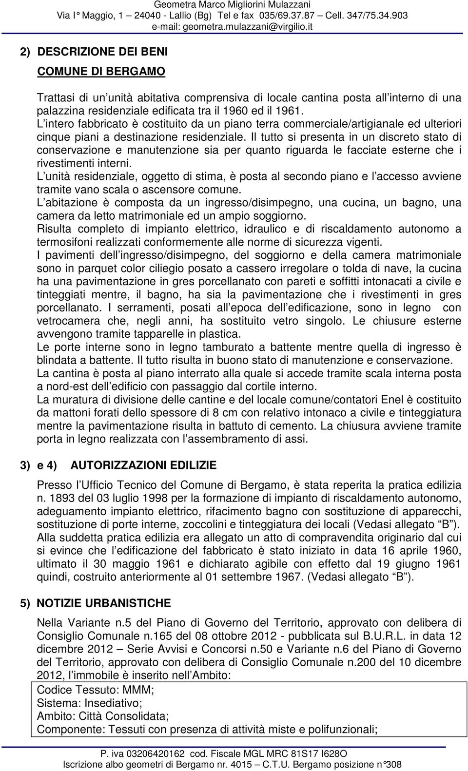 Il tutto si presenta in un discreto stato di conservazione e manutenzione sia per quanto riguarda le facciate esterne che i rivestimenti interni.