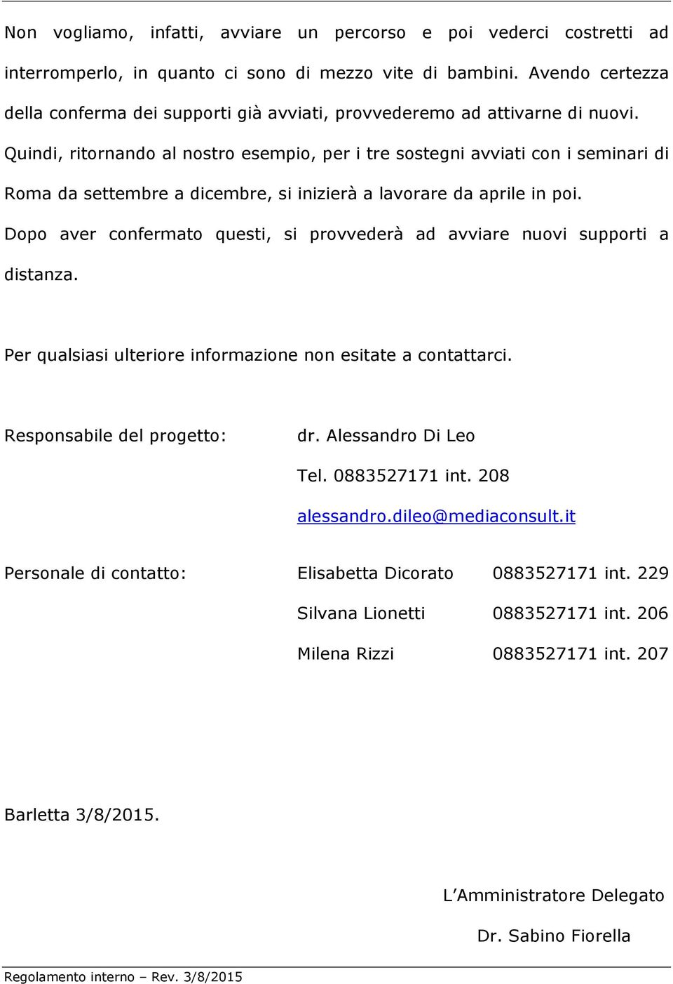 Quindi, ritornando al nostro esempio, per i tre sostegni avviati con i seminari di Roma da settembre a dicembre, si inizierà a lavorare da aprile in poi.