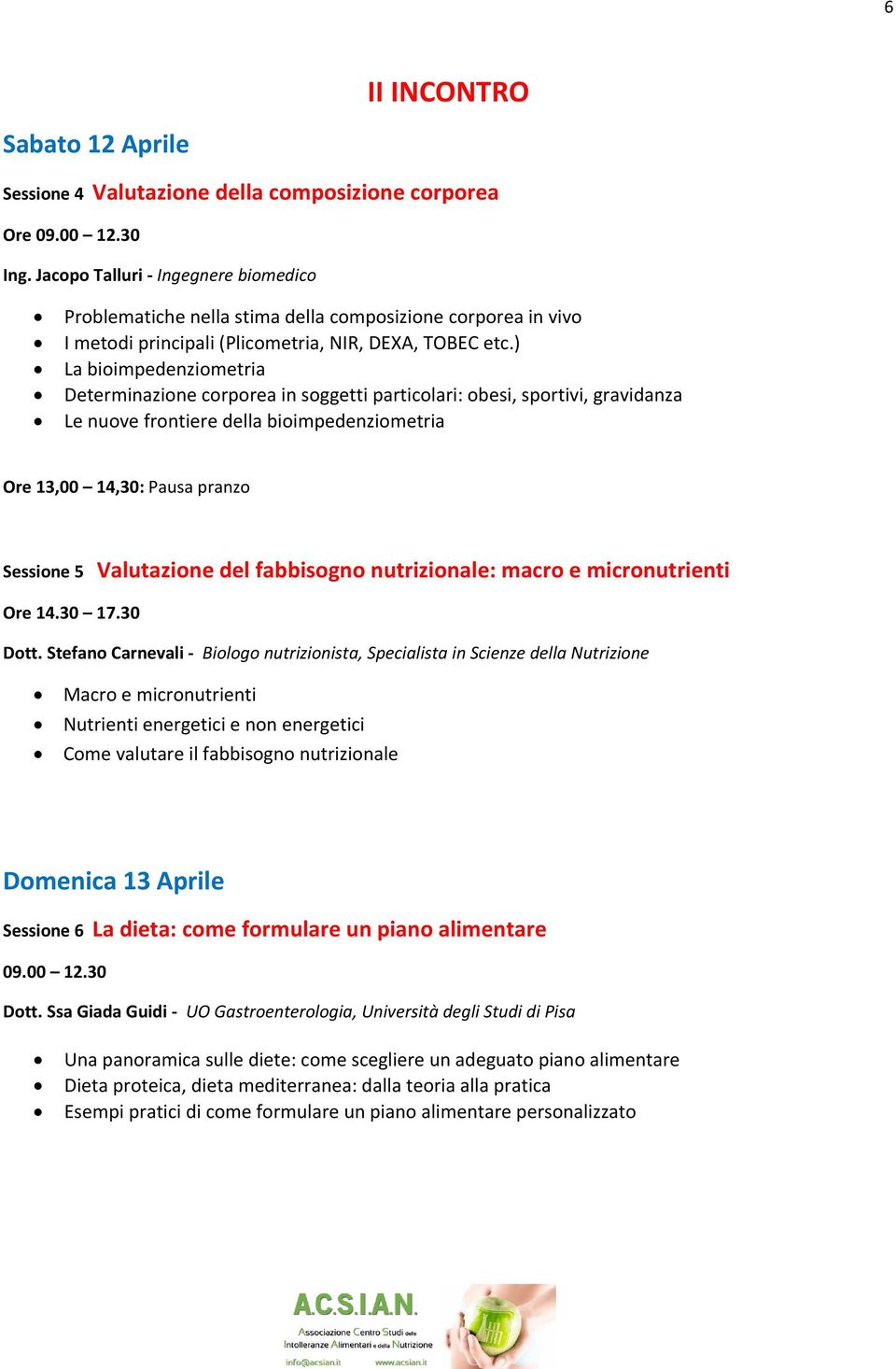 ) La bioimpedenziometria Determinazione corporea in soggetti particolari: obesi, sportivi, gravidanza Le nuove frontiere della bioimpedenziometria Ore 13,00 14,30: Pausa pranzo Sessione 5 Valutazione