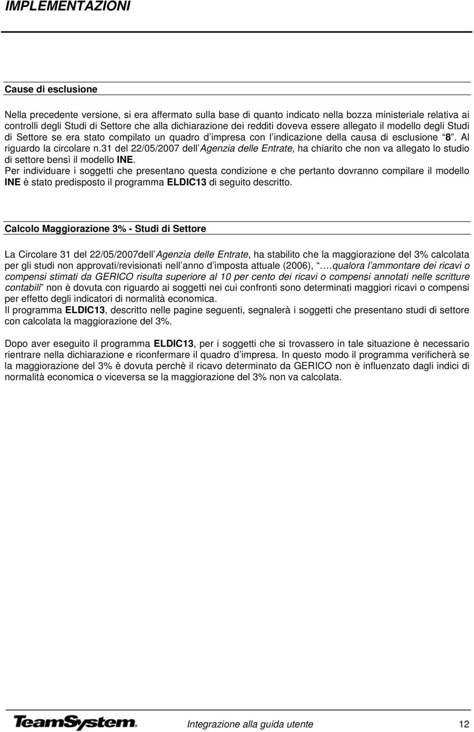 31 del 22/05/2007 dell Agenzia delle Entrate, ha chiarito che non va allegato lo studio di settore bensì il modello INE.