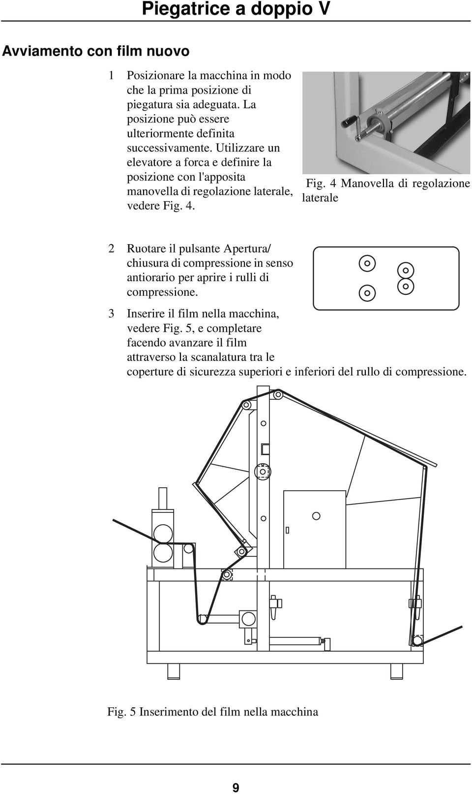 Utilizzare un elevatore a forca e definire la posizione con l'apposita manovella di regolazione laterale, vedere Fig.