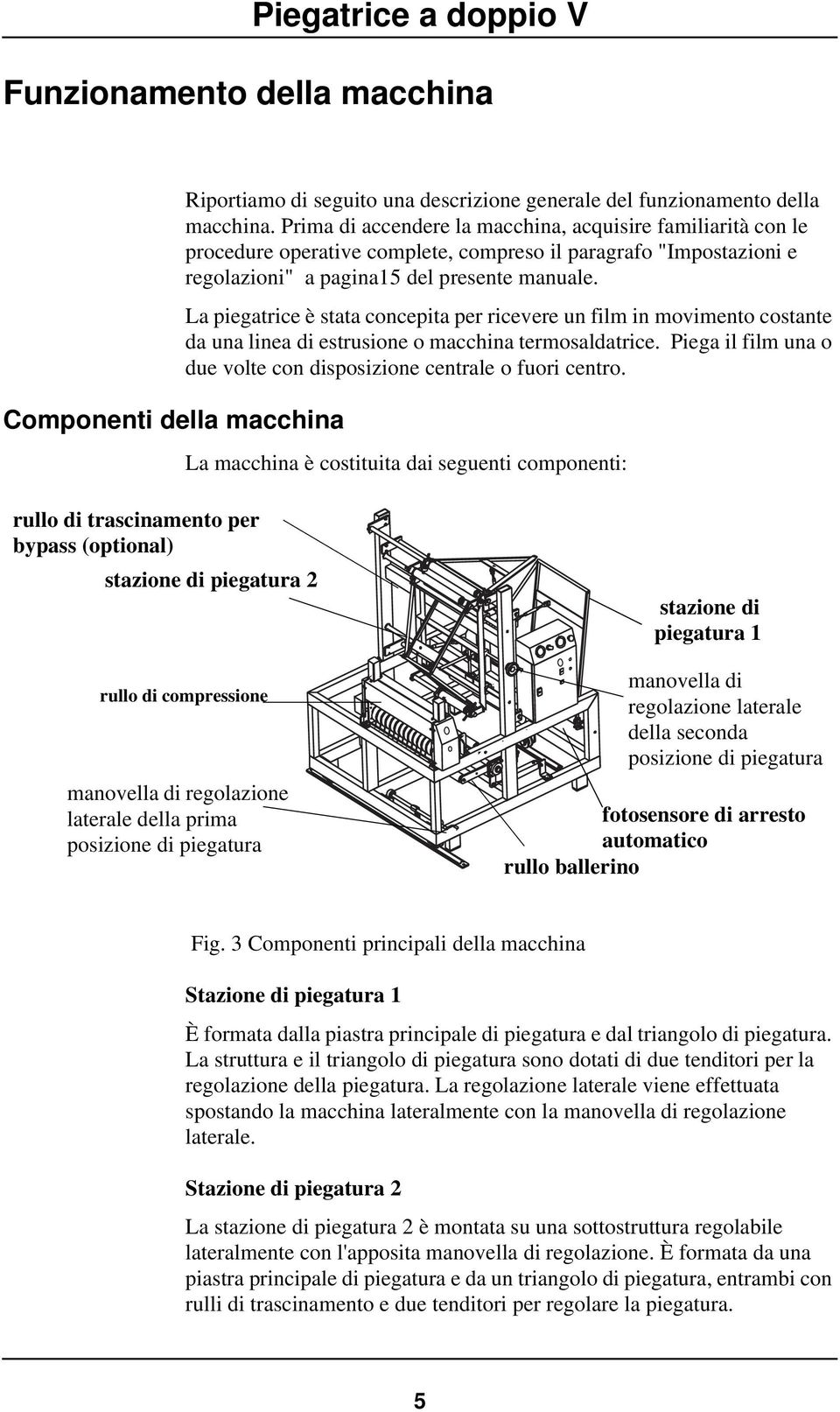 La piegatrice è stata concepita per ricevere un film in movimento costante da una linea di estrusione o macchina termosaldatrice.