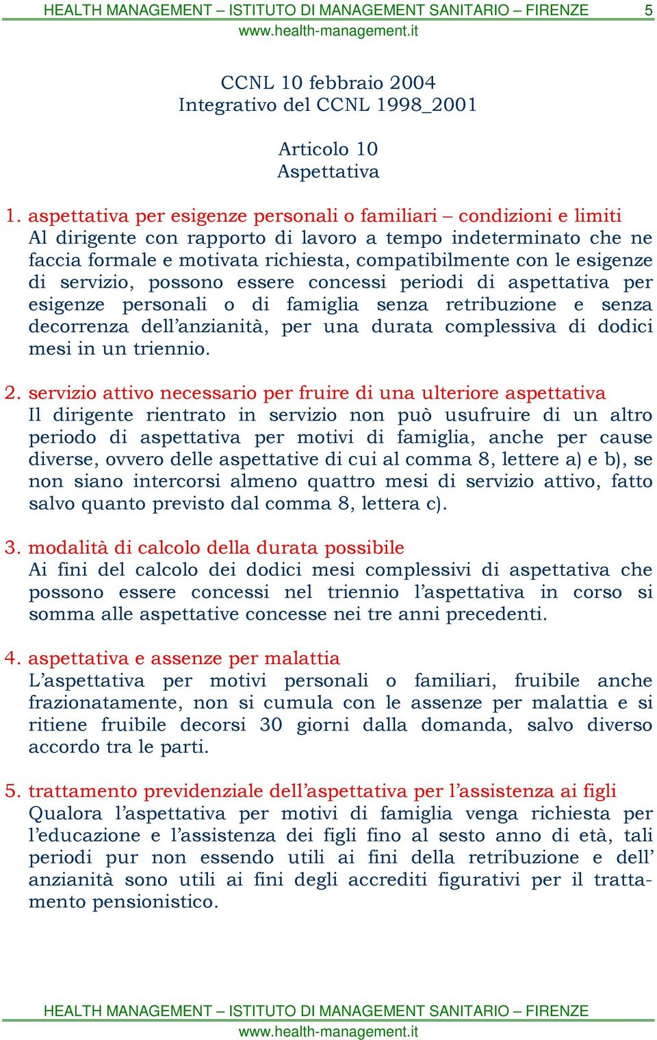 esigenze di servizio, possono essere concessi periodi di aspettativa per esigenze personali o di famiglia senza retribuzione e senza decorrenza dell anzianità, per una durata complessiva di dodici