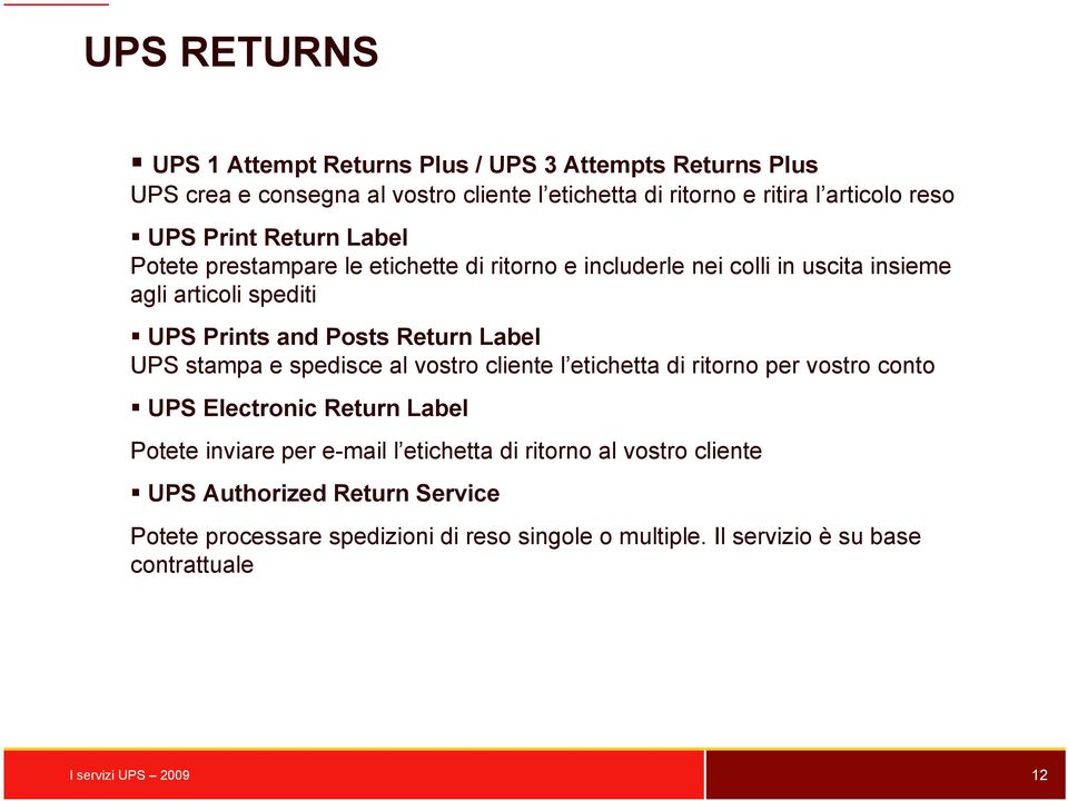 UPS stampa e spedisce al vostro cliente l etichetta di ritorno per vostro conto UPS Electronic Return Label Potete inviare per e-mail l etichetta di ritorno