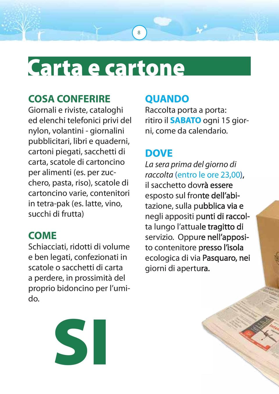 latte, vino, succhi di frutta) COME Schiacciati, ridotti di volume e ben legati, confezionati in scatole o sacchetti di carta a perdere, in prossimità del proprio bidoncino per l umido.