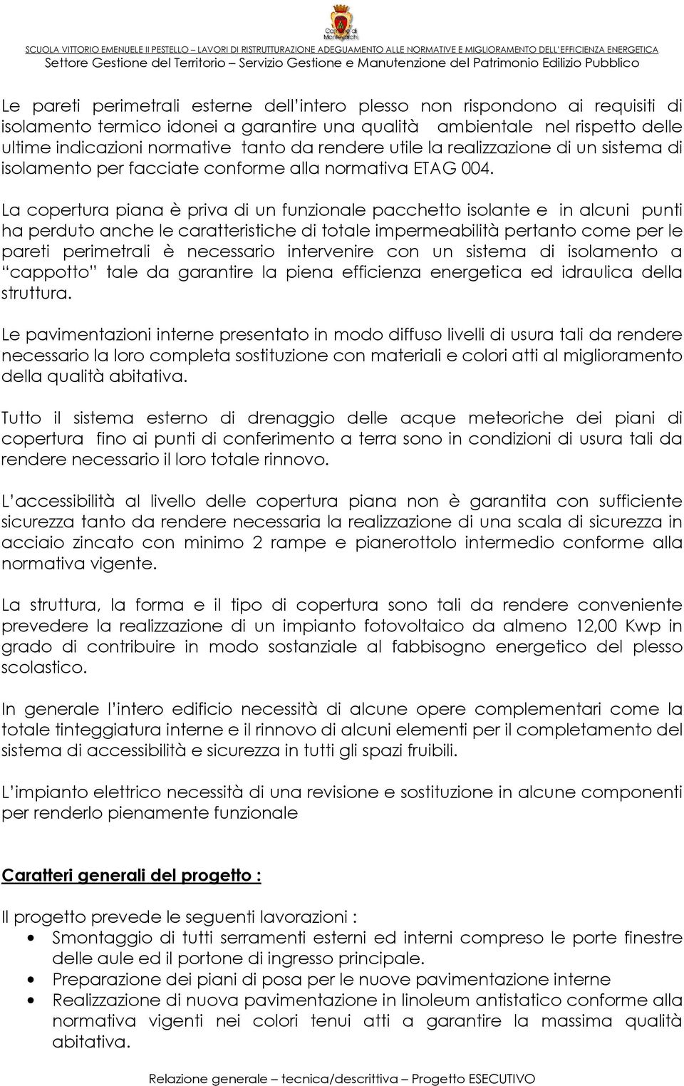 La copertura piana è priva di un funzionale pacchetto isolante e in alcuni punti ha perduto anche le caratteristiche di totale impermeabilità pertanto come per le pareti perimetrali è necessario