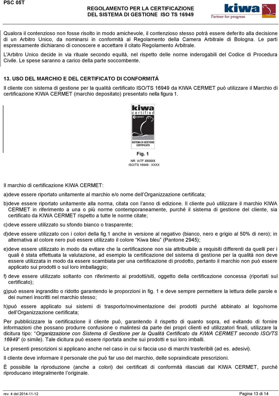 L'Arbitro Unico decide in via rituale secondo equità, nel rispetto delle norme inderogabili del Codice di Procedura Civile. Le spese saranno a carico della parte soccombente. 13.