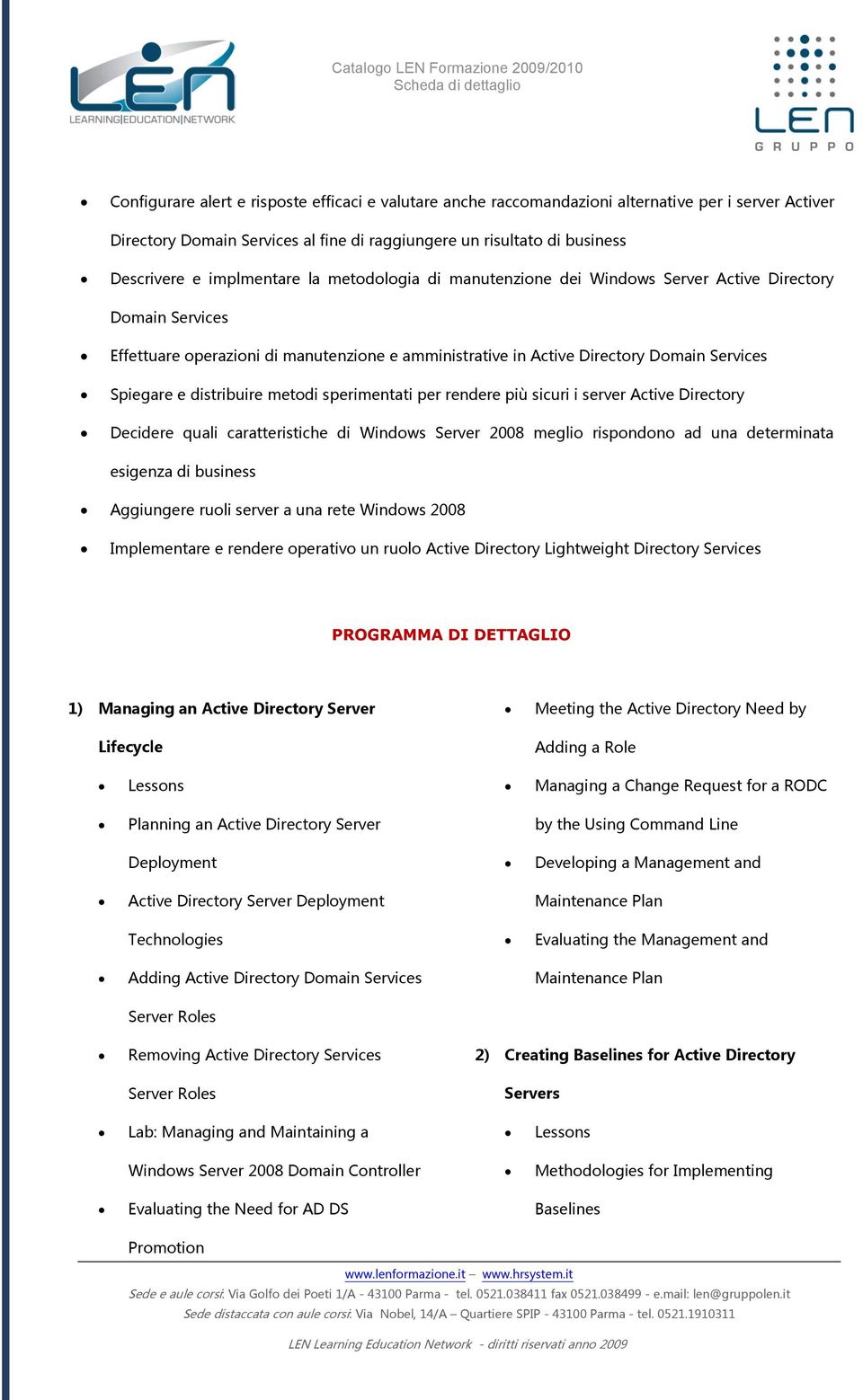 server Active Directry Decidere quali caratteristiche di Windws Server 2008 megli rispndn ad una determinata esigenza di business Aggiungere ruli server a una rete Windws 2008 Implementare e rendere