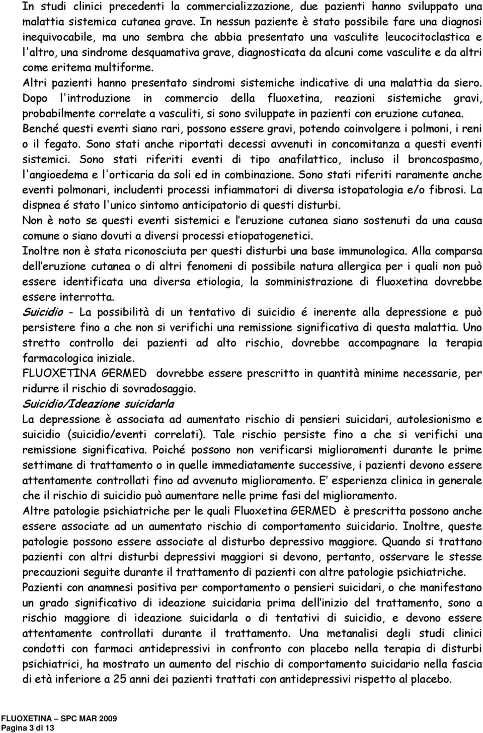 alcuni come vasculite e da altri come eritema multiforme. Altri pazienti hanno presentato sindromi sistemiche indicative di una malattia da siero.