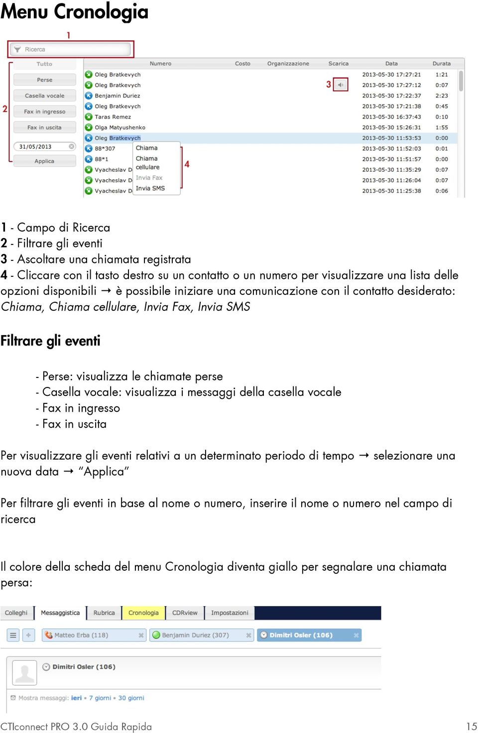 vocale: visualizza i messaggi della casella vocale - Fax in ingresso - Fax in uscita Per visualizzare gli eventi relativi a un determinato periodo di tempo selezionare una nuova data Applica Per