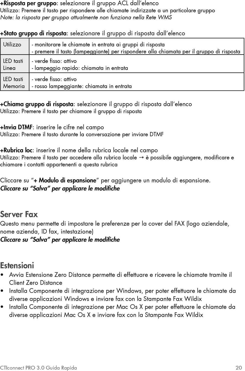 premere il tasto (lampeggiante) per rispondere alla chiamata per il gruppo di risposta - verde fisso: attivo - lampeggio rapido: chiamata in entrata - verde fisso: attivo - rosso lampeggiante: